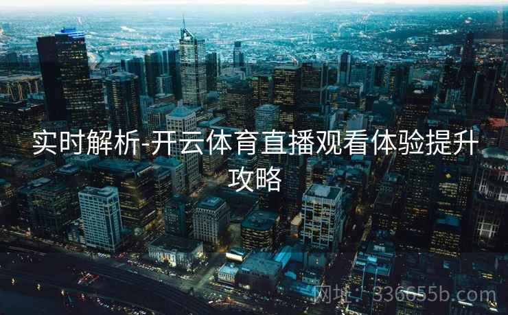 实时解析-开云体育直播观看体验提升攻略