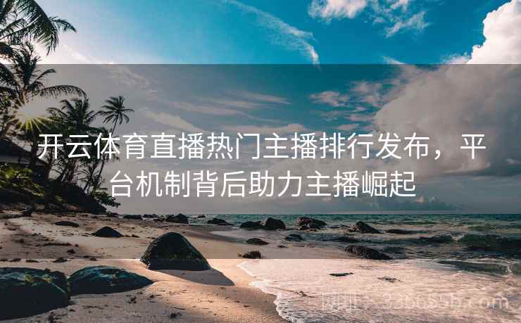 开云体育直播热门主播排行发布，平台机制背后助力主播崛起
