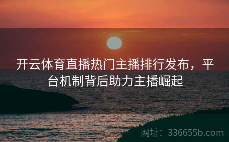 开云体育直播热门主播排行发布，平台机制背后助力主播崛起