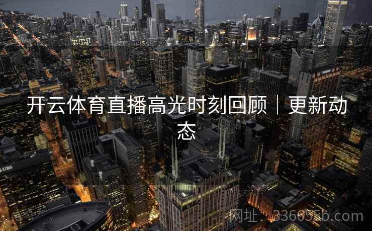 开云体育直播高光时刻回顾｜更新动态