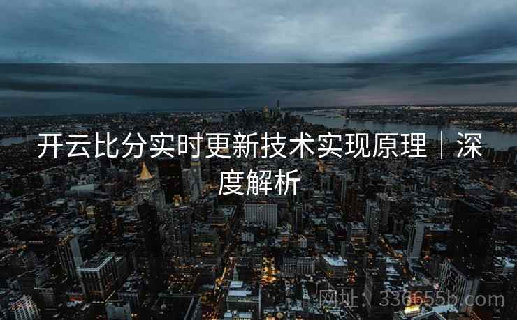 开云比分实时更新技术实现原理｜深度解析  第2张