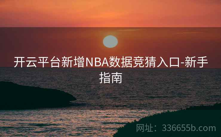 开云平台新增NBA数据竞猜入口-新手指南