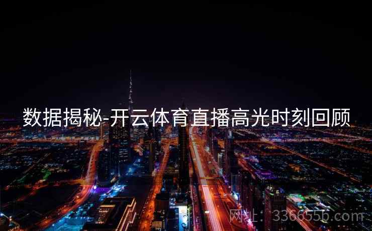 数据揭秘-开云体育直播高光时刻回顾