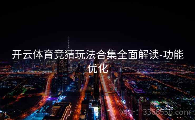 开云体育竞猜玩法合集全面解读-功能优化