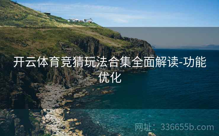 开云体育竞猜玩法合集全面解读-功能优化