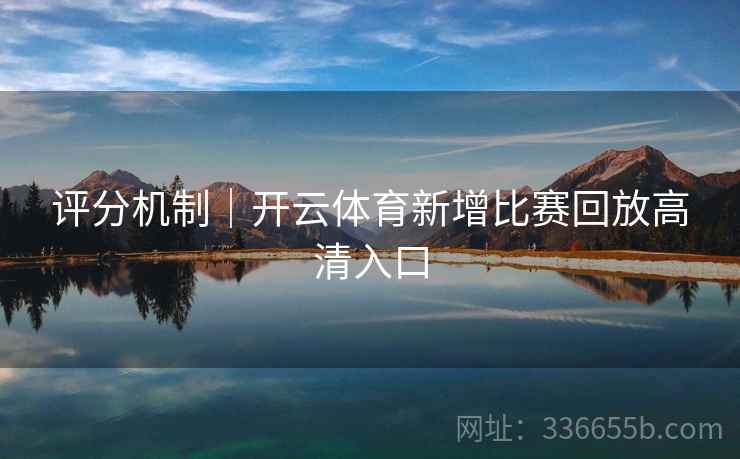 评分机制｜开云体育新增比赛回放高清入口