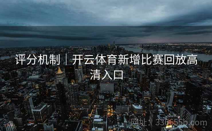 评分机制｜开云体育新增比赛回放高清入口