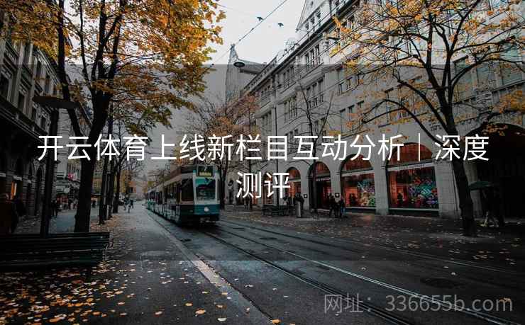 开云体育上线新栏目互动分析｜深度测评