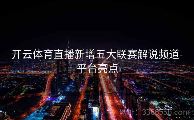 开云体育直播新增五大联赛解说频道-平台亮点