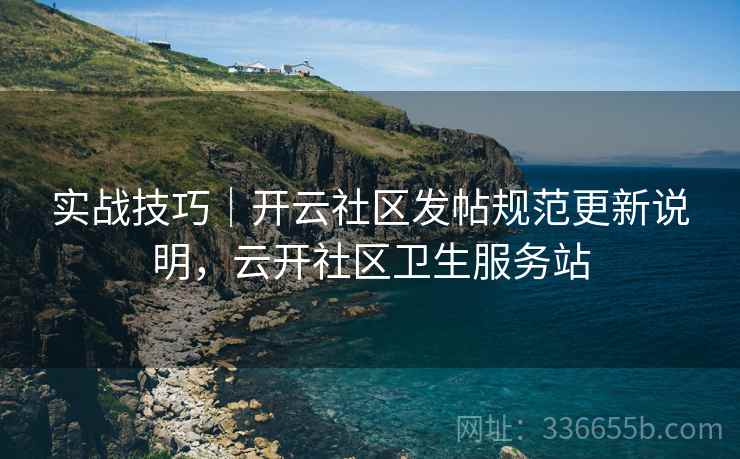 实战技巧｜开云社区发帖规范更新说明，云开社区卫生服务站