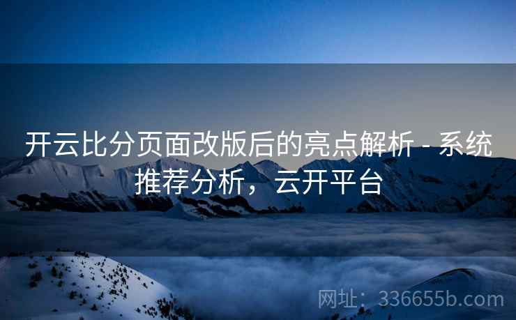 开云比分页面改版后的亮点解析 - 系统推荐分析，云开平台