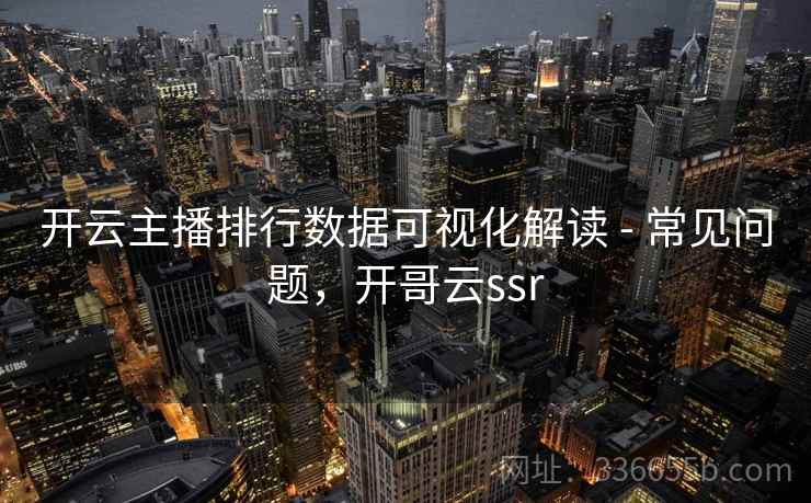 开云主播排行数据可视化解读 - 常见问题，开哥云ssr
