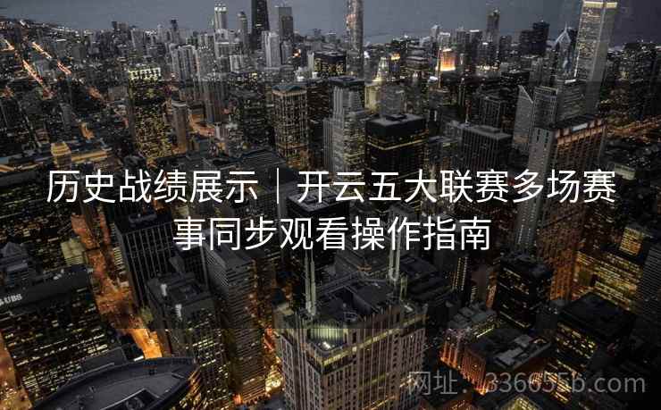 历史战绩展示｜开云五大联赛多场赛事同步观看操作指南