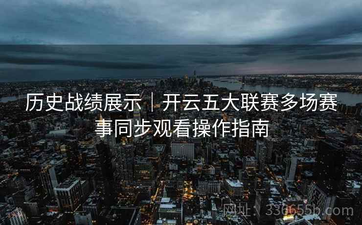 历史战绩展示｜开云五大联赛多场赛事同步观看操作指南
