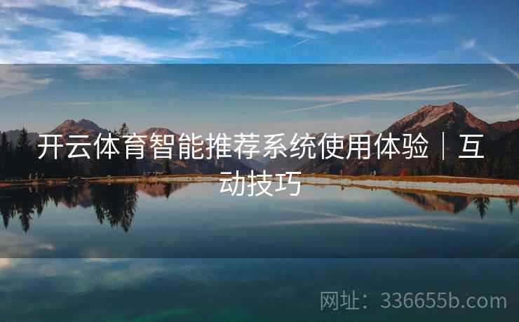 开云体育智能推荐系统使用体验｜互动技巧