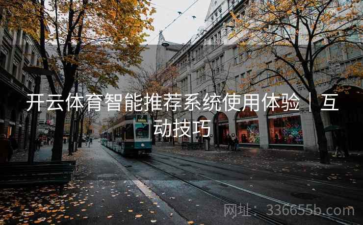 开云体育智能推荐系统使用体验｜互动技巧  第2张
