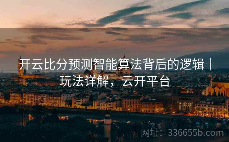 开云比分预测智能算法背后的逻辑｜玩法详解，云开平台