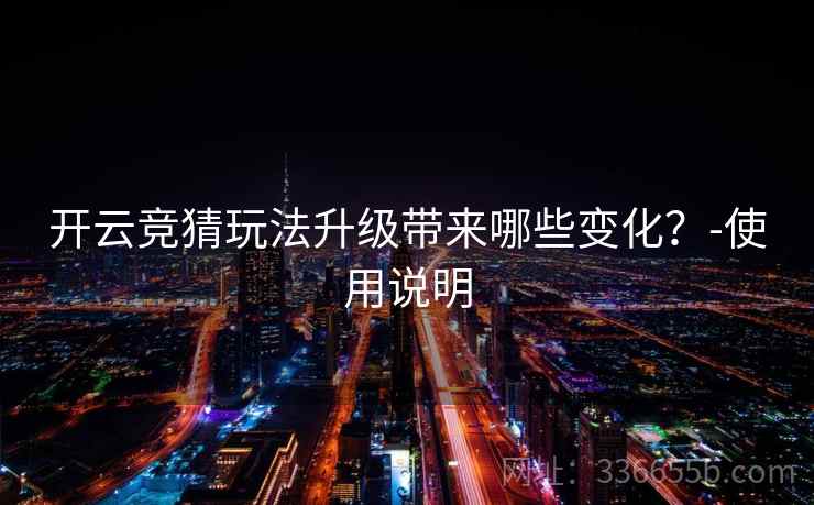 开云竞猜玩法升级带来哪些变化？-使用说明