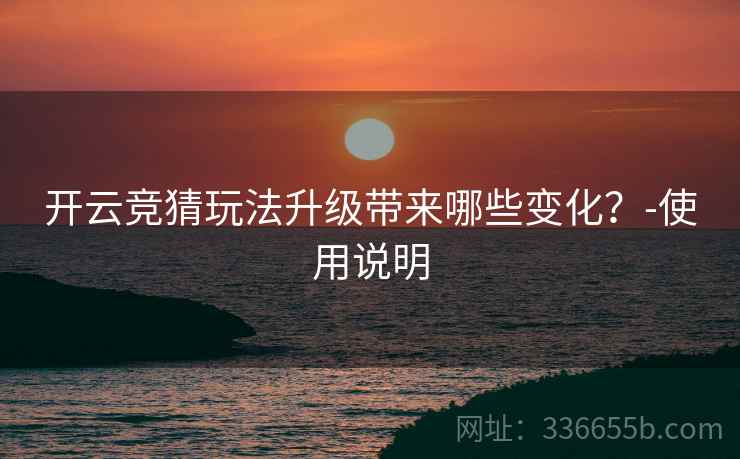 开云竞猜玩法升级带来哪些变化？-使用说明