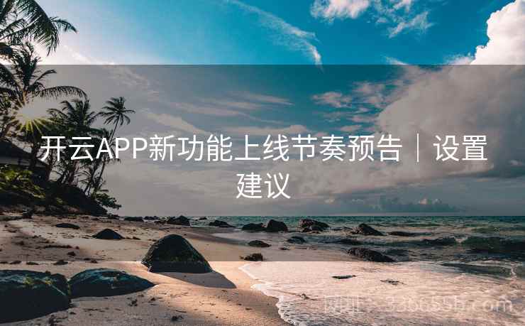 开云APP新功能上线节奏预告｜设置建议