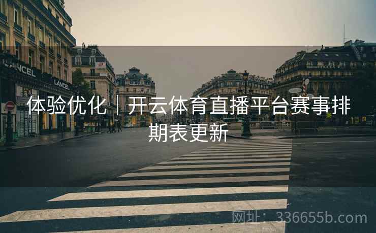 体验优化｜开云体育直播平台赛事排期表更新  第1张