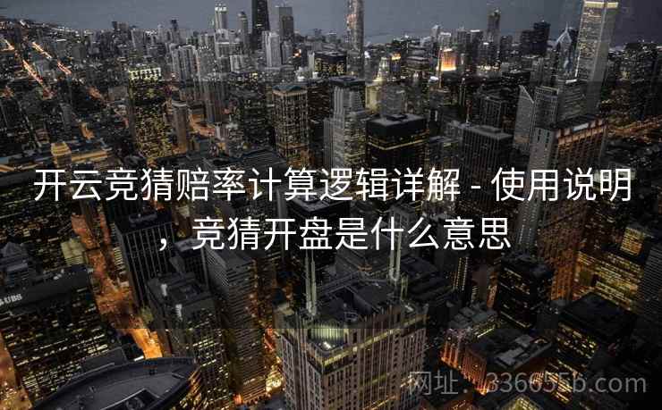 开云竞猜赔率计算逻辑详解 - 使用说明，竞猜开盘是什么意思