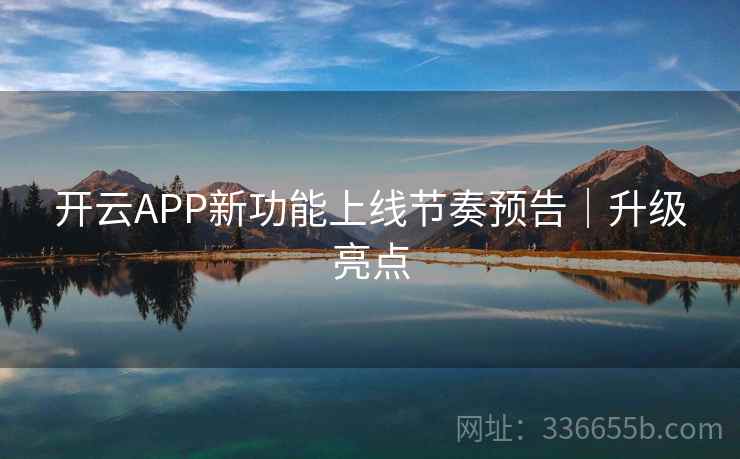 开云APP新功能上线节奏预告｜升级亮点