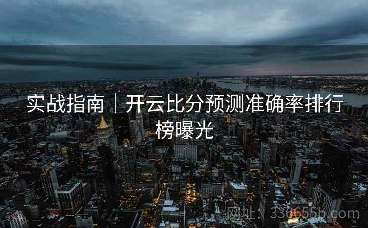 实战指南｜开云比分预测准确率排行榜曝光