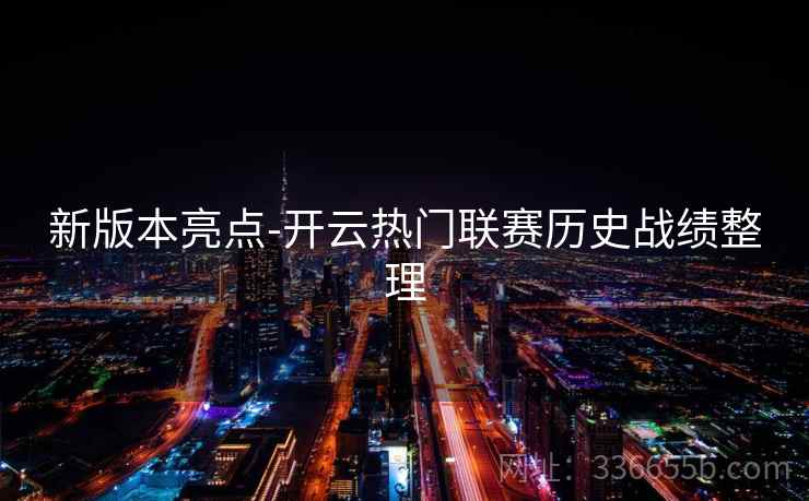 新版本亮点-开云热门联赛历史战绩整理  第1张
