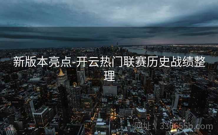 新版本亮点-开云热门联赛历史战绩整理  第2张