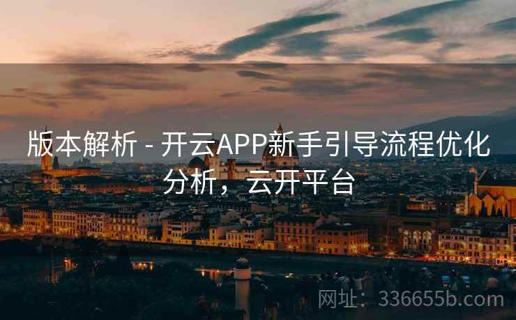 版本解析 - 开云APP新手引导流程优化分析，云开平台  第2张
