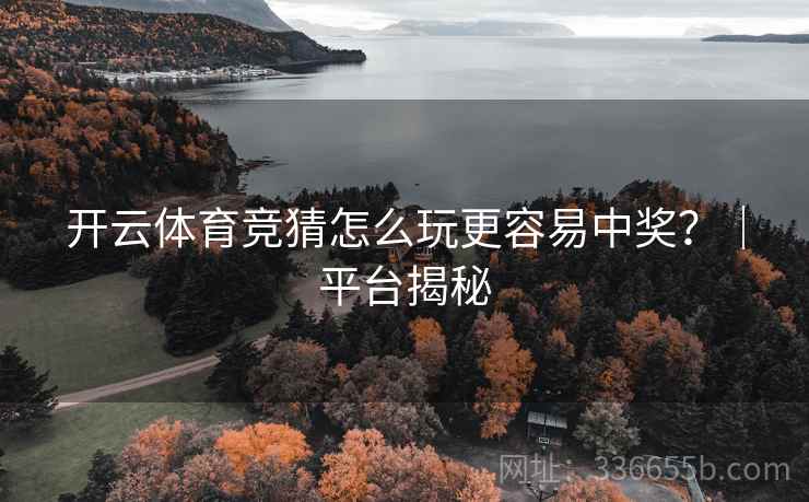 开云体育竞猜怎么玩更容易中奖？｜平台揭秘