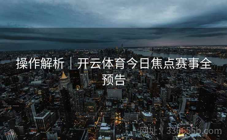 操作解析｜开云体育今日焦点赛事全预告  第2张