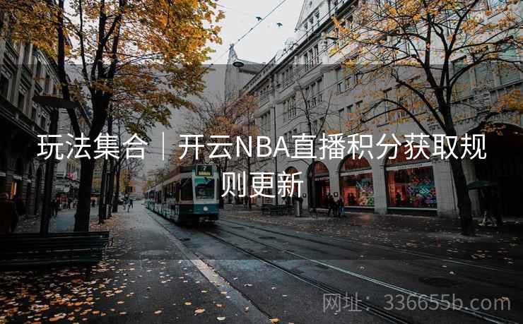 玩法集合｜开云NBA直播积分获取规则更新