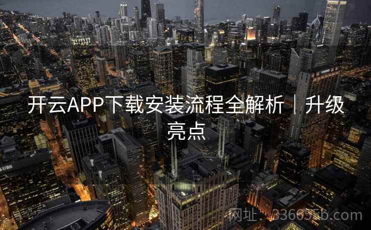 开云APP下载安装流程全解析｜升级亮点