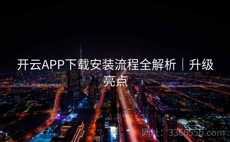 开云APP下载安装流程全解析｜升级亮点