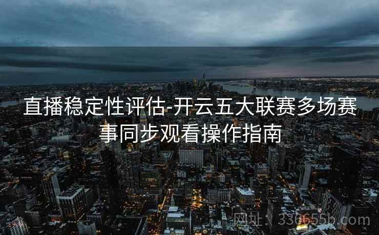 直播稳定性评估-开云五大联赛多场赛事同步观看操作指南