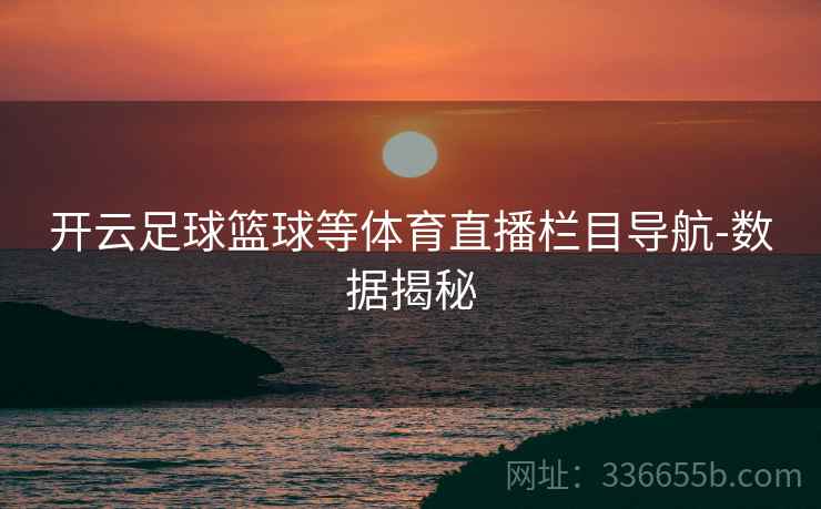 开云足球篮球等体育直播栏目导航-数据揭秘