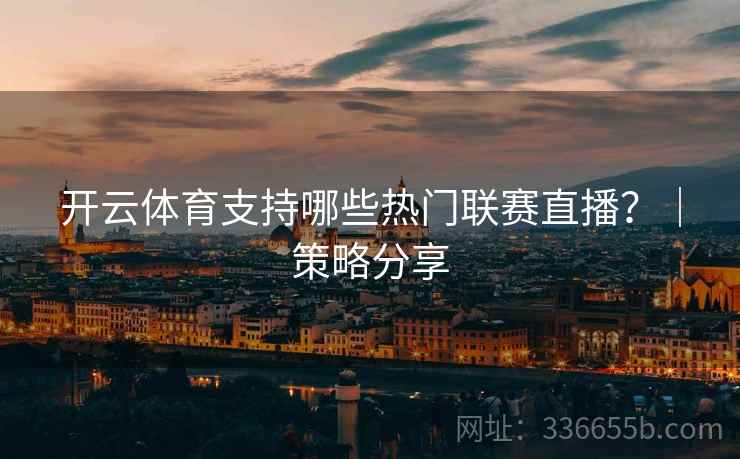 开云体育支持哪些热门联赛直播？｜策略分享