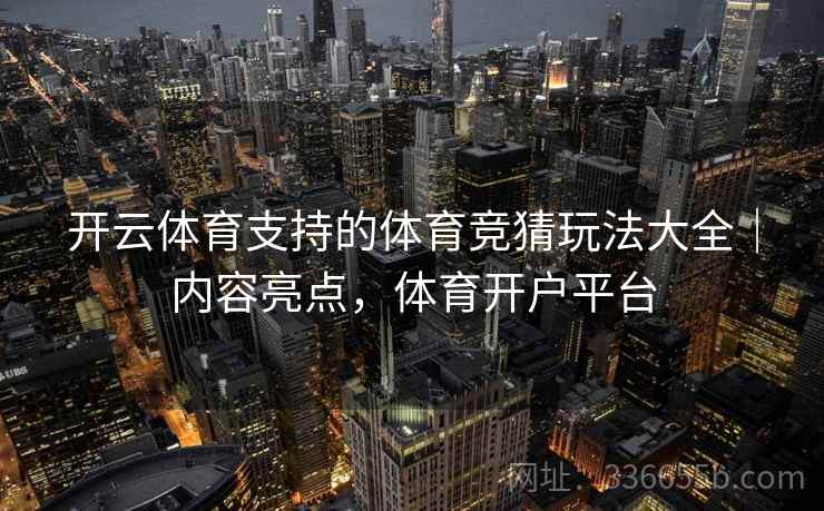 开云体育支持的体育竞猜玩法大全｜内容亮点，体育开户平台