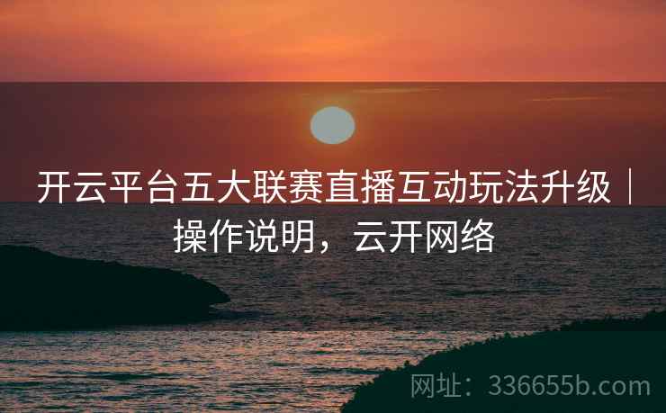 开云平台五大联赛直播互动玩法升级｜操作说明，云开网络