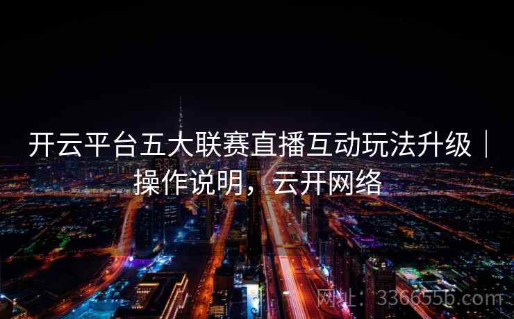 开云平台五大联赛直播互动玩法升级｜操作说明，云开网络