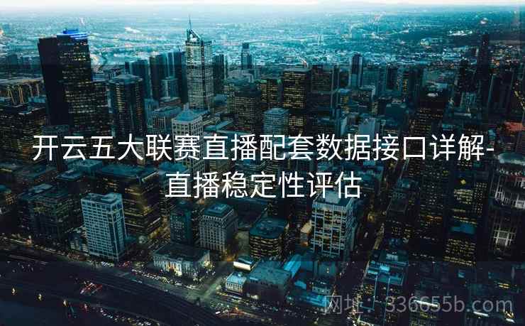 开云五大联赛直播配套数据接口详解-直播稳定性评估