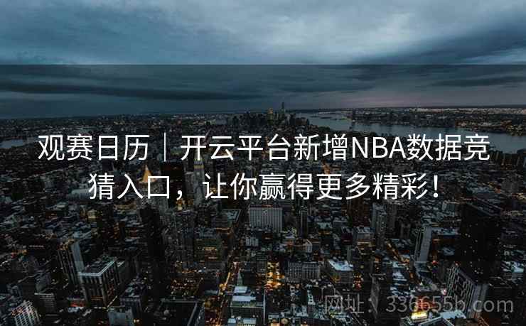 观赛日历｜开云平台新增NBA数据竞猜入口，让你赢得更多精彩！