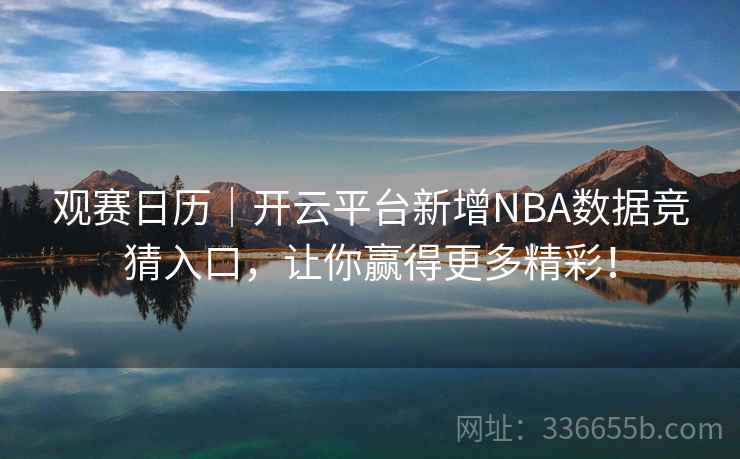 观赛日历｜开云平台新增NBA数据竞猜入口，让你赢得更多精彩！