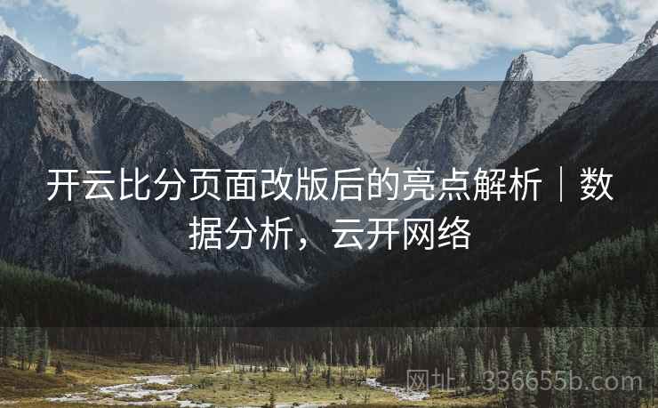 开云比分页面改版后的亮点解析｜数据分析，云开网络
