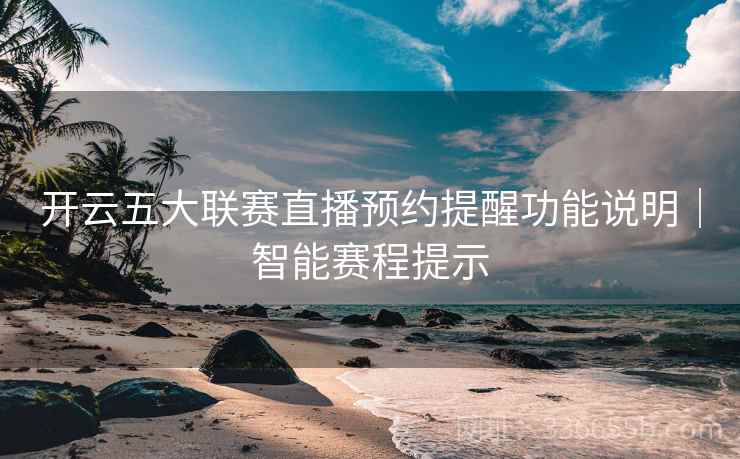 开云五大联赛直播预约提醒功能说明｜智能赛程提示
