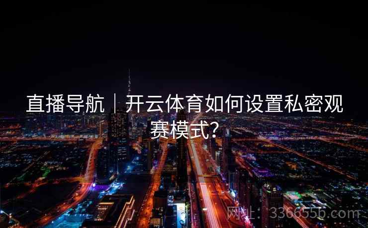直播导航｜开云体育如何设置私密观赛模式？
