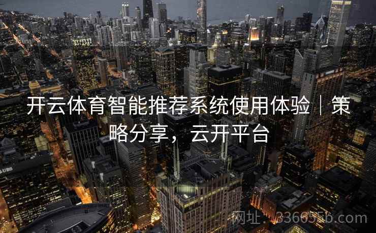 开云体育智能推荐系统使用体验｜策略分享，云开平台