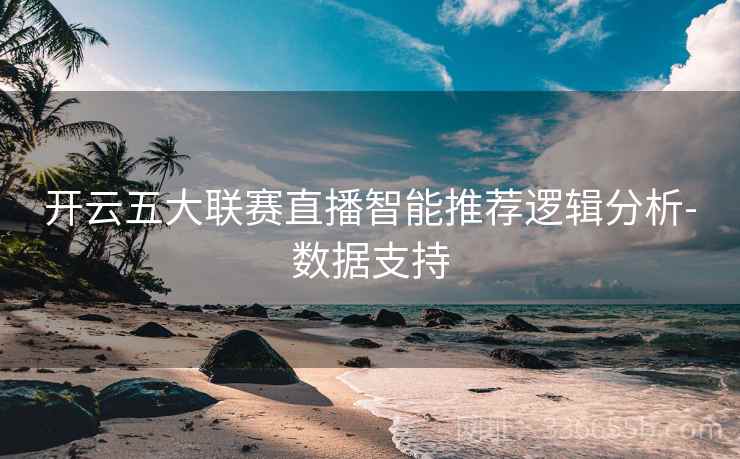 开云五大联赛直播智能推荐逻辑分析-数据支持